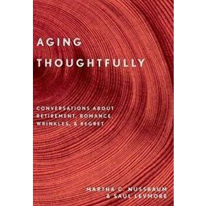 Aging Thoughtfully: Conversations about Retirement, Romance, Wrinkles, and Regrets, Paperback - Martha C. Nussbaum imagine