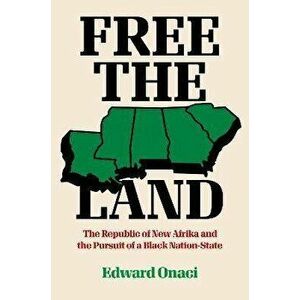 Free the Land: The Republic of New Afrika and the Pursuit of a Black Nation-State, Paperback - Edward Onaci imagine