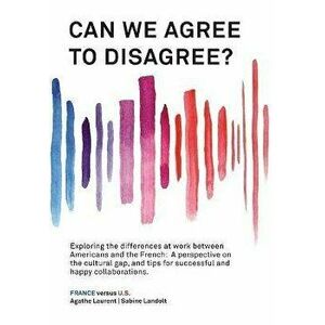 Can We Agree to Disagree?: Exploring the differences at work between Americans and the French: A cross-cultural perspective on the gap between th, Pap imagine