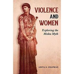 Violence and Women: Exploring the Medea Myth, Paperback - Anita S. Chapman imagine