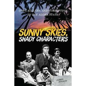 Sunny Skies, Shady Characters: Cops, Killers, and Corruption in the Aloha State, Paperback - James Dooley imagine