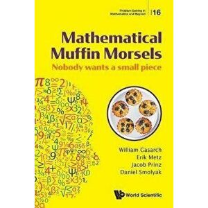 Mathematical Muffin Morsels: Nobody Wants a Small Piece, Paperback - William Gasarch imagine