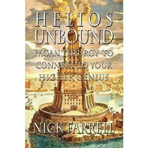 Helios Unbound: Pagan Theurgy to Connect to Your Higher Genius, Paperback - Nick Farrell imagine
