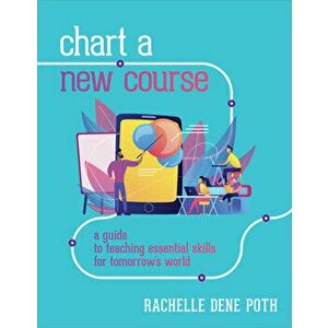 Chart a New Course: A Guide to Teaching Essential Skills for Tomorrow's World, Paperback - Rachelle Dene Poth imagine