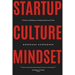 Startup Culture Mindset: A Primer to Building an Amazing Culture and Tribe, Paperback - Bernhard Schroeder imagine