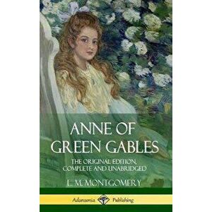 Anne of Green Gables: The Original Edition, Complete and Unabridged (Hardcover), Hardcover - L. M. Montgomery imagine