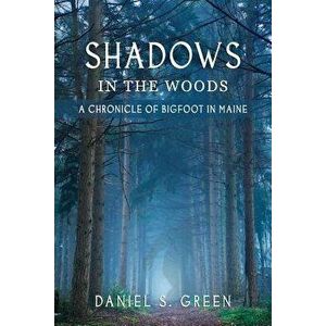 Shadows in the Woods: A Chronicle of Bigfoot in Maine, Paperback - Daniel S. Green imagine