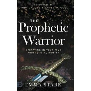 The Prophetic Warrior: Operating in Your True Prophetic Authority, Hardcover - Emma Stark imagine