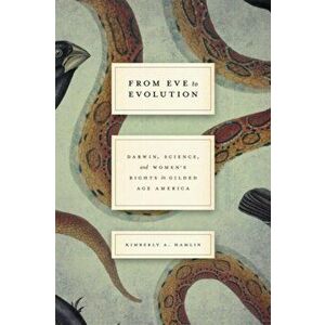 From Eve to Evolution: Darwin, Science, and Women's Rights in Gilded Age America, Paperback - Kimberly A. Hamlin imagine
