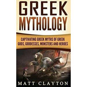 Greek Mythology: Captivating Greek Myths of Greek Gods, Goddesses, Monsters and Heroes, Hardcover - Matt Clayton imagine
