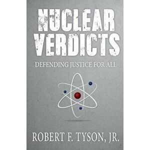 Nuclear Verdicts: Defending Justice For All, Paperback - Jr. Robert F. Tyson imagine