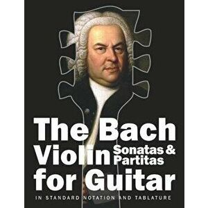 The Bach Violin Sonatas & Partitas for Guitar: In Standard Notation and Tablature, Paperback - Stefan Gruber imagine