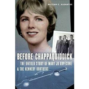 Before Chappaquiddick: The Untold Story of Mary Jo Kopechne and the Kennedy Brothers, Hardcover - William C. Kashatus imagine