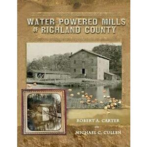 Water-Powered Mills of Richland County, Paperback - Robert a. Carter imagine