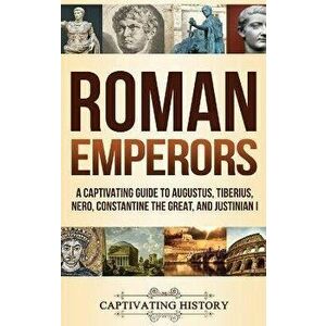 Roman Emperors: A Captivating Guide to Augustus, Tiberius, Nero, Constantine the Great, and Justinian I, Hardcover - Captivating History imagine