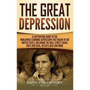 The Great Depression: A Captivating Guide to the Worldwide Economic Depression that Began in the United States, Including the Wall Street Cr, Hardcove imagine