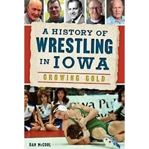 A History of Wrestling in Iowa: Growing Gold, Paperback - Dan McCool imagine