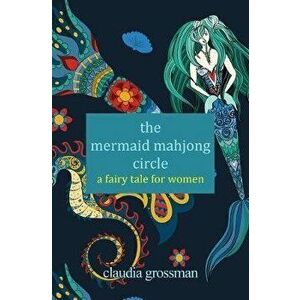 The Mermaid Mahjong Circle: A Fairy Tale for Women, Paperback - Claudia Grossman imagine