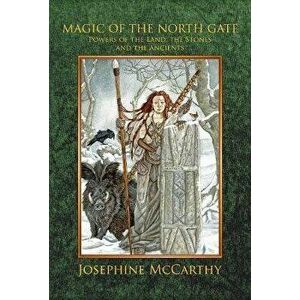 Magic of the North Gate: Powers of the Land, the Stones and the Ancients, Hardcover - Josephine McCarthy imagine