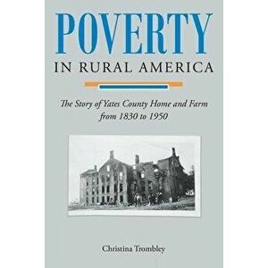 Poverty in Rural America: The Story of Yates County Home and Farm from 1830 to 1950, Paperback - Christina Trombley imagine