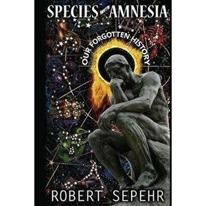 Species with Amnesia: Our Forgotten History, Paperback - Robert Sepehr imagine