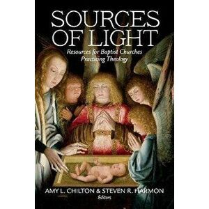 Sources of Light: Resources for Baptist Churches Practicing Theology, Paperback - Amy L. Chilton imagine