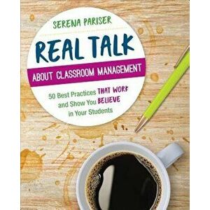 Real Talk about Classroom Management: 50 Best Practices That Work and Show You Believe in Your Students, Paperback - Serena Pariser imagine