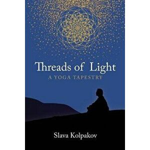 Threads of Light: A Yoga Tapestry, Paperback - Slava Kolpakov imagine