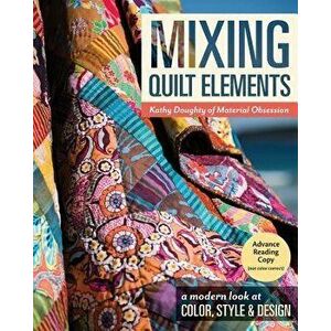 Mixing Quilt Elements: A Modern Look at Color, Style & Design, Paperback - Kathy Doughty imagine