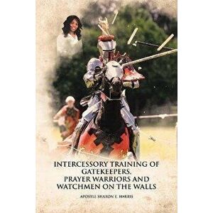 Intercessory Training of Gatekeepers Prayer Warriors Watchmen on the Walls, Paperback - Apostle Sharon E. Harris imagine