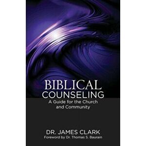 Biblical Counseling: A Guide for the Church and Community, Paperback - James Clark imagine