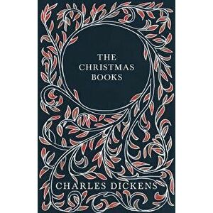 The Christmas Books - A Christmas Carol, The Chimes, The Cricket on the Hearth, The Battle of Life, & The Haunted Man and the Ghost's Bargain - With A imagine