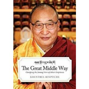 The Great Middle Way: Clarifying the Jonang View of Other-Emptiness, Paperback - Shar Khentrul Rinpoche Jamphel Lodro imagine
