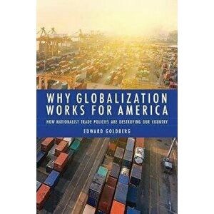 Why Globalization Works for America: How Nationalist Trade Policies Are Destroying Our Country, Hardcover - Edward Goldberg imagine