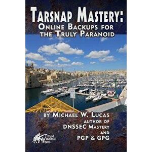 Tarsnap Mastery: Online Backups for the Truly Paranoid, Paperback - Michael W. Lucas imagine