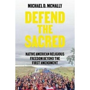 Defend the Sacred: Native American Religious Freedom Beyond the First Amendment, Paperback - Michael D. McNally imagine