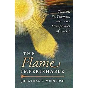 The Flame Imperishable: Tolkien, St. Thomas, and the Metaphysics of Faerie, Paperback - Jonathan S. McIntosh imagine