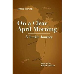On a Clear April Morning: A Jewish Journey, Paperback - Marcos Iolovitch imagine