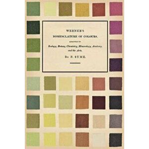 Werner's Nomenclature of Colours - Adapted to Zoology, Botany, Chemistry, Mineralogy, Anatomy, and the Arts, Paperback - Patrick Syme imagine