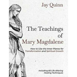 The Teachings of Mary Magdalene: How to Use the Inner Planes for Transformation and Spiritual Growth, Paperback - Jay Quinn imagine