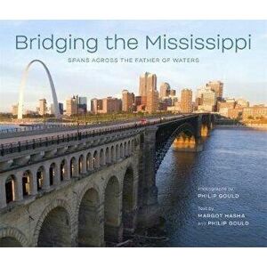 Bridging the Mississippi: Spans Across the Father of Waters, Paperback - Philip Gould imagine