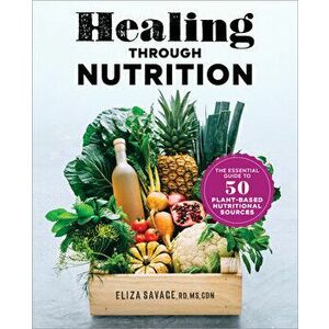 Healing Through Nutrition: The Essential Guide to 50 Plant-Based Nutritional Sources, Paperback - Eliza, MS Rd Cdn Savage imagine