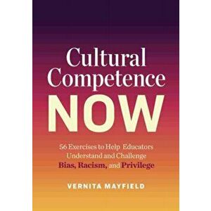 Cultural Competence Now: 56 Exercises to Help Educators Understand and Challenge Bias, Racism, and Privilege, Paperback - Vernita Mayfield imagine