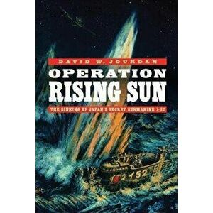 Operation Rising Sun: The Sinking of Japan's Secret Submarine I-52, Hardcover - David W. Jourdan imagine