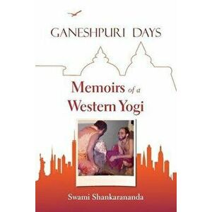 Ganeshpuri Days: Memoirs of a Western Yogi, Paperback - Swami Shankarananda imagine