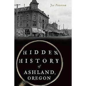 Hidden History of Ashland, Oregon, Paperback - Joe Peterson imagine