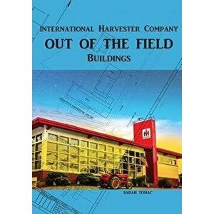 Out of the Field: International Harvester Company Buildings, Paperback - Sarah J. Tomac imagine