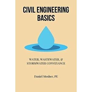 Civil Engineering Basics: Water, Wastewater, and Stormwater Conveyance, Paperback - Daniel Mosher imagine