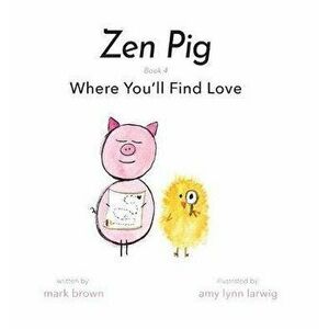 Zen Pig: Where You'll Find Love, Hardcover - Mark Brown imagine