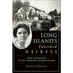 Long Island's Vanished Heiress: The Unsolved Alice Parsons Kidnapping, Paperback - Steven C. Drielak imagine